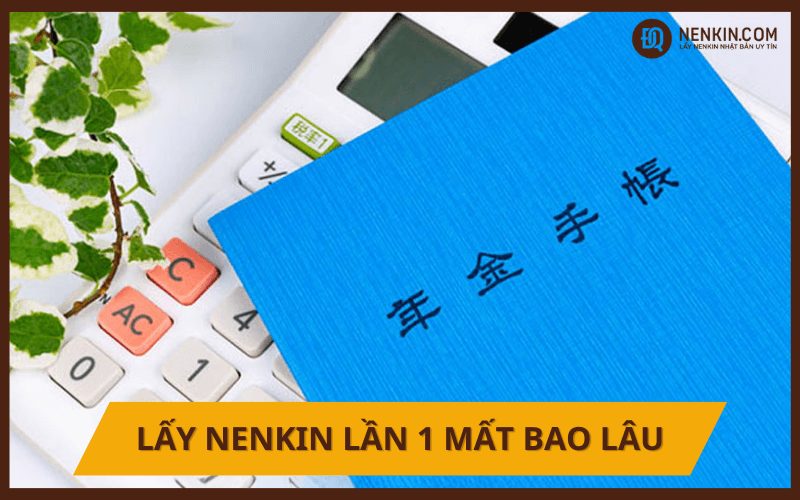 Lấy Nenkin lần 1 mất bao lâu? Từ 3-4 tháng